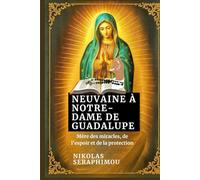 NEUVAINE À NOTRE-DAME DE GUADALUPE: Mère des miracles, de l'espoir et de la protection
