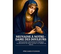 Neuvaine à Notre-Dame des Douleurs: Réflexions, dévotion et prières puissantes de neuf jours à la mère en deuil