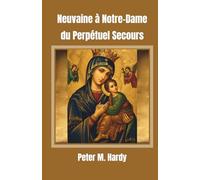 Neuvaine à Notre-Dame du Perpétuel Secours: Pour obtenir de l'aide dans tous vos besoins