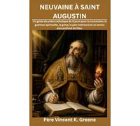 NEUVAINE À SAINT AUGUSTIN: Un guide de prière catholique de 9 jours pour la conversion, la guérison spirituelle, la grâce, la paix intérieure et un amour plus profond de Dieu.