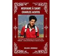 NEUVAINE À SAINT CHARLES ACUTIS: Neuf Jours de Cheminement avec le Premier Saint Millénial - Amour Eucharistique et Jeunesse Joyeuse
