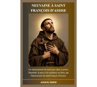 NEUVAINE À SAINT FRANÇOIS D'ASSISE: Un voyage de 9 jours de prière, d'humilité, de paix et de confiance en Dieu par l'intercession de saint François d'Assise