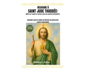 NEUVAINE À SAINT JUDE THADDÉE : Apôtre de l’espoir et secours dans les moments désespérés.: Neuvaine sacré et guide de dévotion au patron des causes impossibles