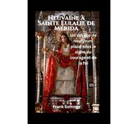 Neuvaine à Sainte Eulalie de Mérida: Un voyage de neuf jours placé sous le signe du courage et de la foi (United in Prayer: Catholic Novenas Across Languages)