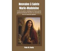 Neuvaine à Sainte Marie-Madeleine: Un livre de prières catholiques de 9 jours pour la guérison des blessures du passé, la conversion, la foi et le renouveau spirituel