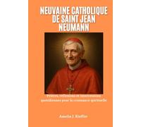 NEUVAINE CATHOLIQUE DE SAINT JEAN NEUMANN: Prières, réflexions et intercessions quotidiennes pour la croissance spirituelle