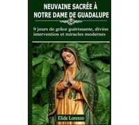 NEUVAINE SACRÉE À NOTRE DAME DE GUADALUPE: 9 jours de grâce guérissante, divine intervention et miracles modernes