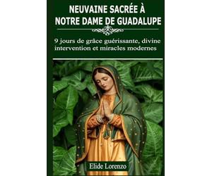 NEUVAINE SACRÉE À NOTRE DAME DE GUADALUPE: 9 jours de grâce guérissante, divine intervention et miracles modernes