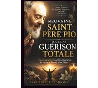 NEUVAINE SAINT PÈRE PIO POUR UNE GUÉRISON TOTALE: 9 jours de prière pour la restauration du corps, de l'esprit et de l'âme