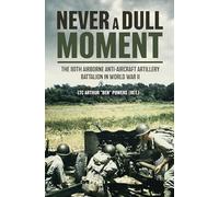 Never a Dull Moment: A History of the 80th Airborne Anti-Aircraft Artillery Battalion in World War Two