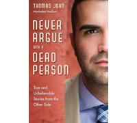 Never Argue With A Dead Person: True and Unbelievable Stories from the Other Side