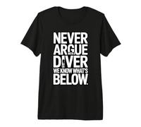 Never Argue with A Diver We Know Whats Below Premium T-Shirt