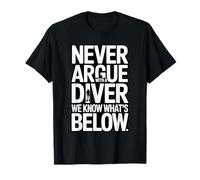 Never Argue with A Diver We Know Whats Below T-Shirt