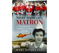 Never Argue With A Matron : Adventures in Twentieth-Century Nursing