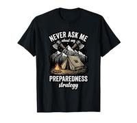 Never Ask Me About My Preparedness Strategy Prepper T-Shirt