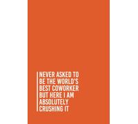 Never Asked To Be The World's Best co-worker But Here I Am Absolutely Crushing It: Funny Gag Gift Notebook Journal For Co-workers, Friends and Family ... Notebook, 110 Pages (Funny Office Notebooks)