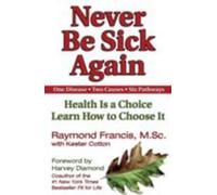 Never Be Sick Again: Health Is a Choice, Learn How to Choose It