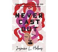 Never Cast Out: How the Gospel Puts an End to the Story of Shame