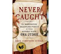 Never Caught: The Washingtons' Relentless Pursuit of Their Runaway Slave, Ona Judge