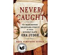 Never Caught: The Washingtons' Relentless Pursuit of Their Runaway Slave, Ona Judge