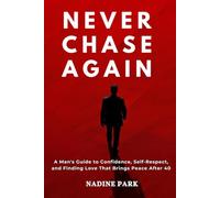 Never Chase Again: A Man's Guide to Confidence, Self-Respect, and Finding Love That Brings Peace After 40