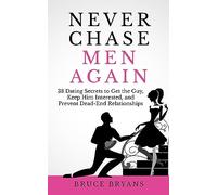 Never Chase Men Again: 38 Dating Secrets To Get The Guy, Keep Him Interested, And Prevent Dead-End Relationships (Smart Dating Books for Women)