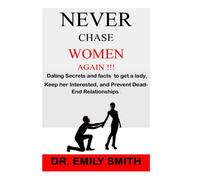 Never Chase Women Again !!!: Dating Secrets and fact to get a lady, Keep her Interested, and Prevent Dead-End Relationships.