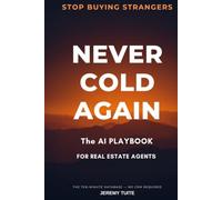 Never Cold Again: The AI Playbook for Real Estate Agents - Turn Your Sphere, Leads, and Past Clients into Listings in Twenty Minutes a Day