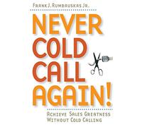 Never Cold Call Again!: Achieve Sales Greatness Without Cold Calling