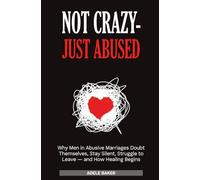 Never Crazy - Just Abused: Why Men in Abusive Marriages Doubt Themselves, Stay Silent, Struggle to Leave - and How Healing Begins