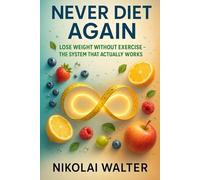 Never Diet Again - Lose Weight without Exercise - The System that works for Real Life: A 30-Day System to Eat Smarter, Feel Better, and Keep the Weight Off for Good