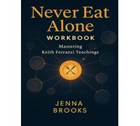 Never Eat Alone Workbook: Mastering Keith Ferrazzi Teachings