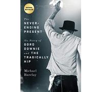 Never-Ending Present, The: The Story of Gord Downie and the Tragically Hip