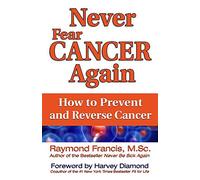 Never Fear Cancer Again: How to Prevent and Reverse Cancer (Never Be)