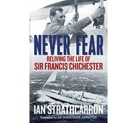 Never Fear: Reliving the Life of Sir Francis Chichester