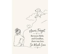 Never Forget Between Hello and Goodbye, there was love. So Much Love: 6x9 Lined Dog Grief and bereavement Notebook, 120 Pages For Memorial keepsakes | Writing memories and stories Gift Idea