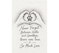 Never Forget Between Hello and Goodbye, there was love. So Much Love: 6x9 Lined Pet Grief and bereavement Notebook, 120 Pages For Memorial keepsakes | Writing memories and stories Gift Idea