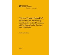 ‘Never Forget Syphilis’: Public Health, Modernity and Gender in the Discourse of Previsión Social during the Trujillato (CUNY Dominican Studies Institute Research Monograph)