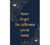 NEVER FORGET THE DIFFERENCE YOU'VE MADE: Excellent Retirement gift for Teachers, Doctors, Employees, Nurses, Social Workers....( Lined Notebook )
