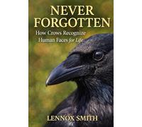 NEVER FORGOTTEN: How Crows Recognize Human Faces for Life