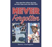 Never Forgotten: Tales about Ron LeFlore, Ron Hunt and other Expos yarns from 1969-2004