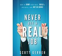 Never Get a "Real" Job: How to Dump Your Boss, Build a Business and Not Go Broke