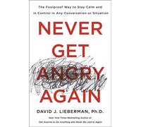 Never Get Angry Again: The Foolproof Way to Stay Calm and in Control in Any Conv