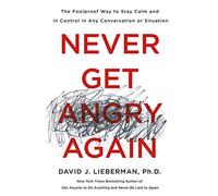 Never Get Angry Again: The Foolproof Way to Stay Calm and in Control in Any Conversation or Situation