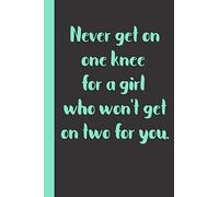 Never get on one knee for a girl who won't get on two for you: Gift or Surprise Present for Adults cheerful saying for couples and lovers