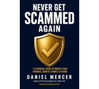 Never Get Scammed Again: 11 Essential Steps To Protect Your Finances, Identity, Family, And Future