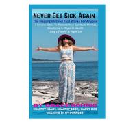 Never Get Sick Again: The Healing Method That Works for Anyone