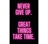 Never Give Up. Great Things Take Time.: Positive Afirmation, Mitivational and Inspirational Notebook