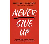 Never Give Up: Holding Fast to Biblical Truth in Times of Danger and Despair
