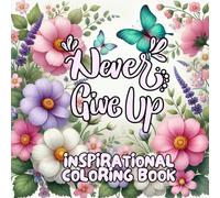 "Never Give Up" inspirational quotes coloring book: A Floral Coloring Journey with Uplifting Quotes for Teens and Adults